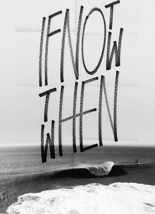 if not now when