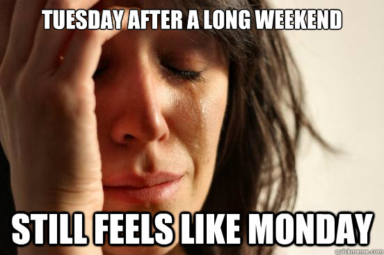 Tuesday after a long weekend Tuesday after a long weekend