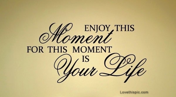 enjoy this moment