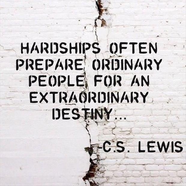 Hardships often prepare ordinary people for an  extraordinary destiny