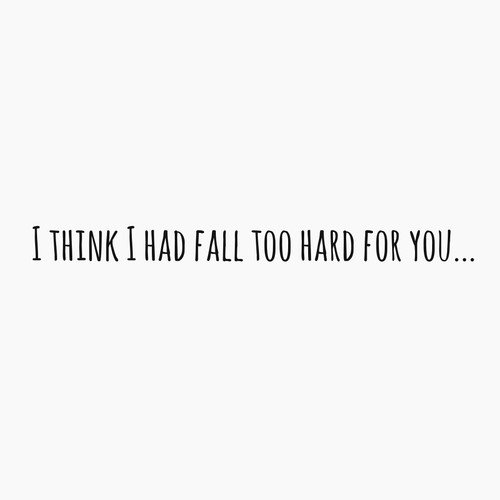 I think I had fall too hard for you