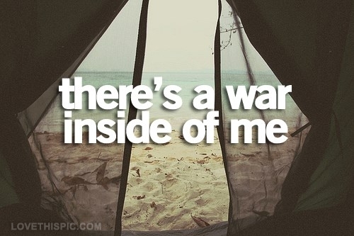 there's a war inside of me