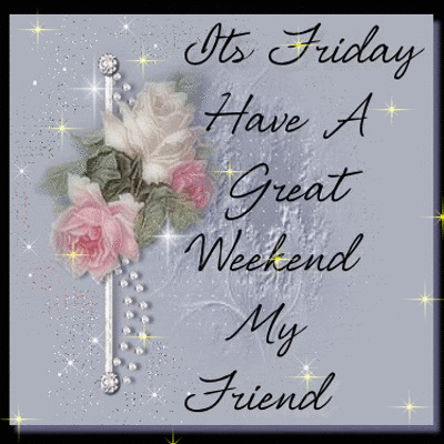 It's Friday Have a Great Weekend My Friend It's Friday Have a Great Weekend My Friend