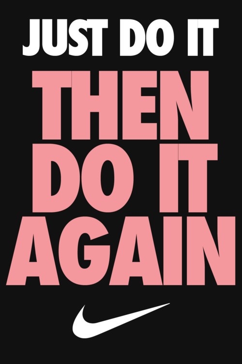 Just do it then do it again