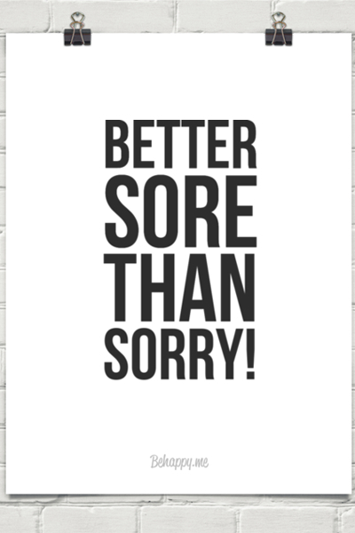 Better sore than sorry Better sore than sorry
