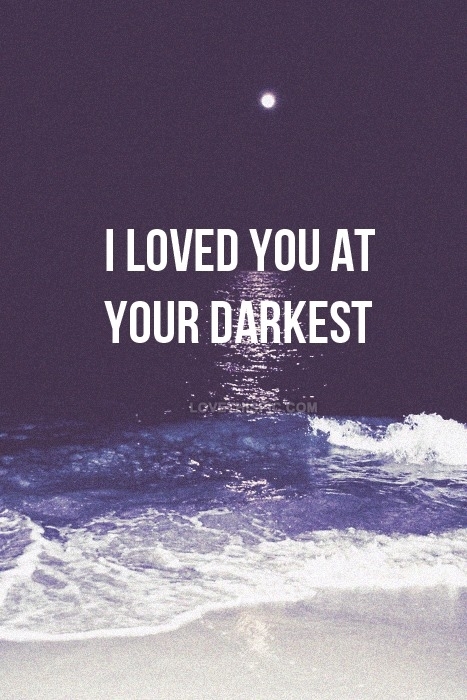 I loved you at your darkest