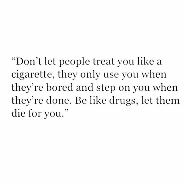 Dont Let People Treat You Like A Cigarette