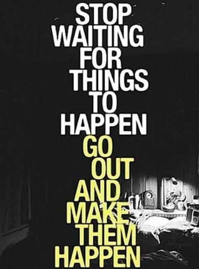 Go out and make them happen