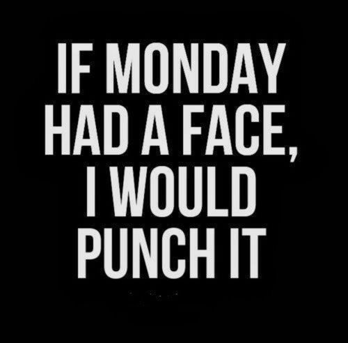 If Monday had a face, I would punch it