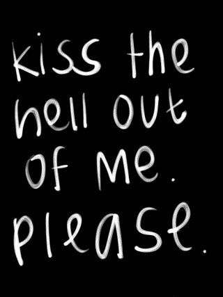 Kiss the hell out of me please Kiss the hell out of me please