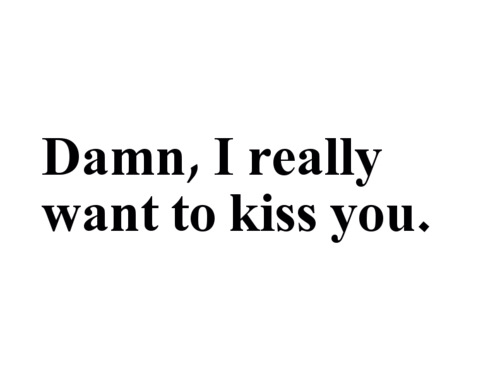 I really want to kiss you I really want to kiss you