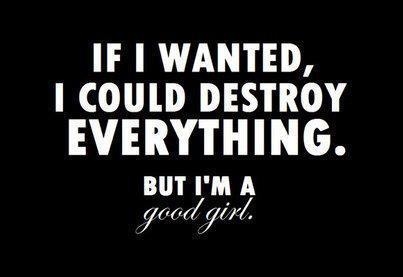 If I wanted, I could destroy everything. But I'm a Good Girl If I wanted, I could destroy everything. But I'm a Good Girl