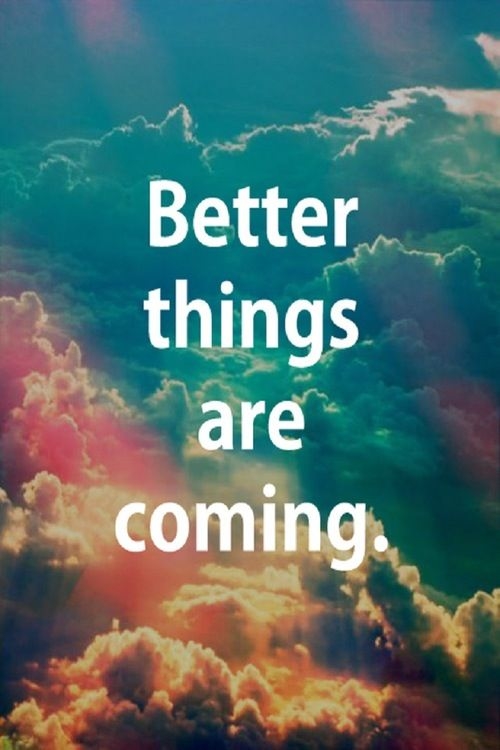 Better things are coming Better things are coming
