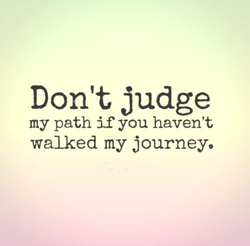 Dont judge my path if you havent walked my journey Dont judge my path if you havent walked my journey