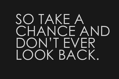 Take a chance and dont ever look back