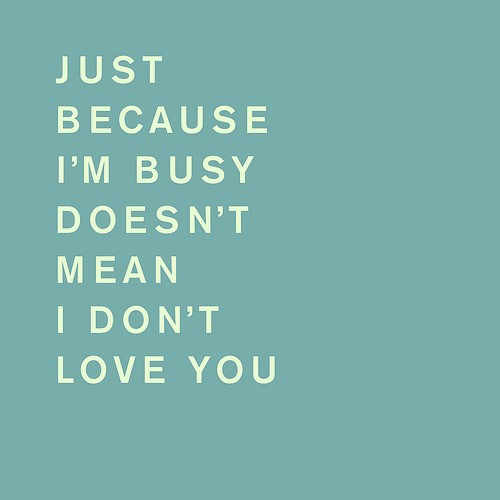 Just because Im busy Just because Im busy