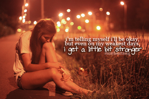 On my weakest days, I get a little bit stronger On my weakest days, I get a little bit stronger