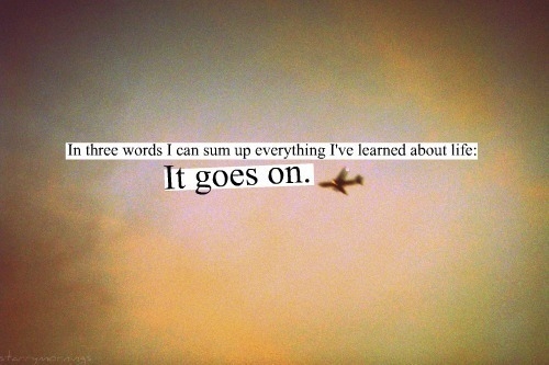 Life, it goes on Life, it goes on