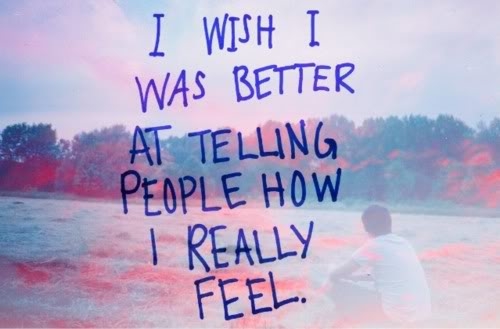 I wish I was better at telling people how I really feel