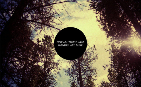 Not all those who wander are lost Not all those who wander are lost