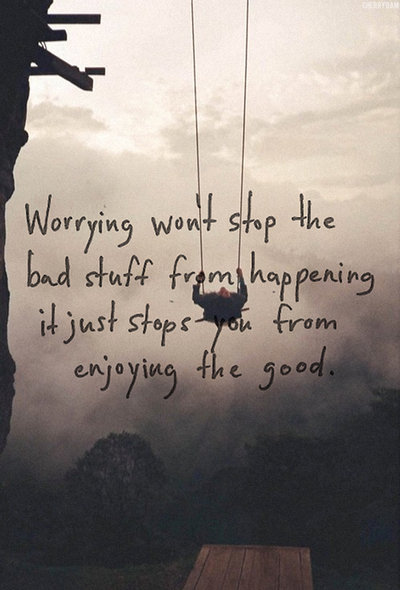 Worrying stops you from enjoying the good Worrying stops you from enjoying the good