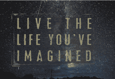 Live the life you have imagined Live the life you have imagined