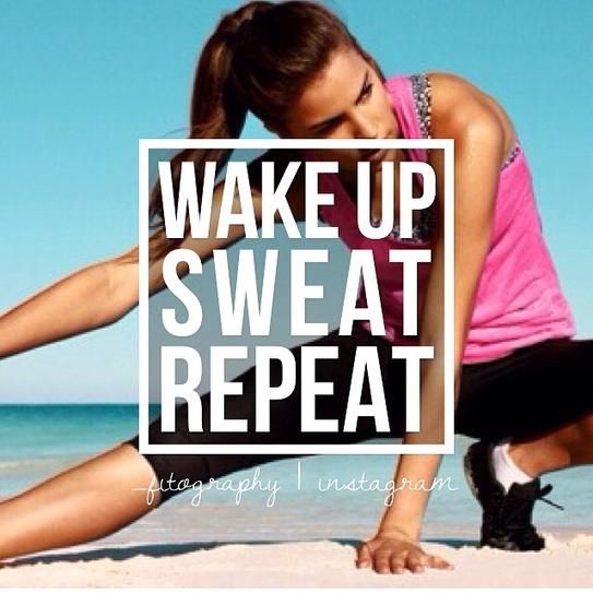 Wake up, sweat, repeat Wake up, sweat, repeat
