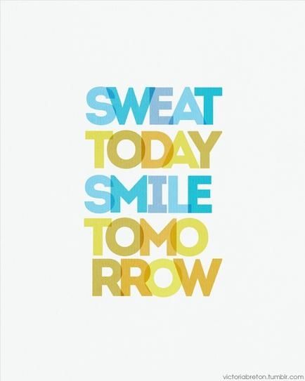 Sweat today, smile tomorrow Sweat today, smile tomorrow