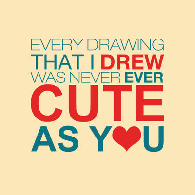 Every drawing that I drew was never ever cute as you Every drawing that I drew was never ever cute as you
