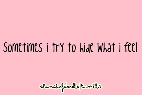 Sometimes I try to hide what I feel Sometimes I try to hide what I feel
