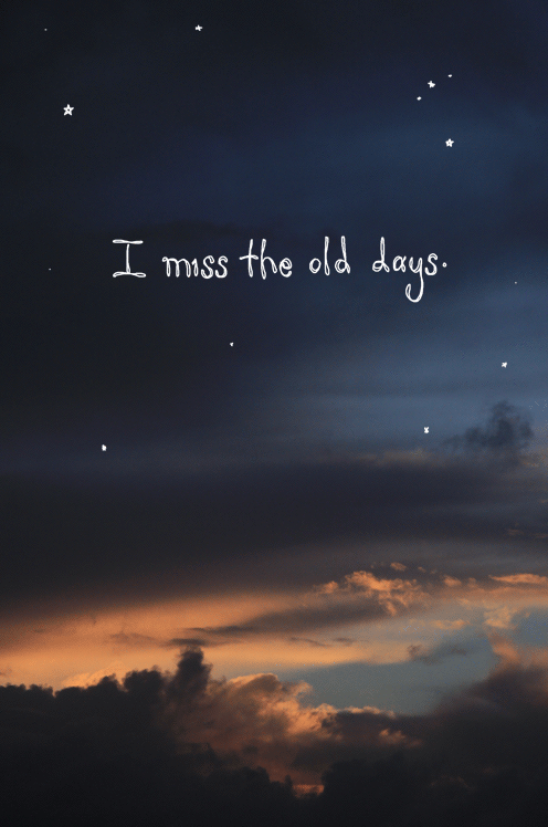 I miss the old days I miss the old days