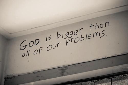 God is bigger than all of our problems God is bigger than all of our problems