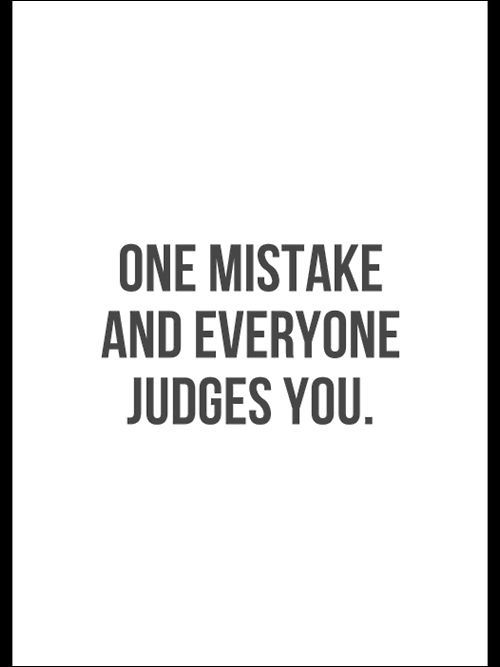 One mistake and everyone judges you One mistake and everyone judges you