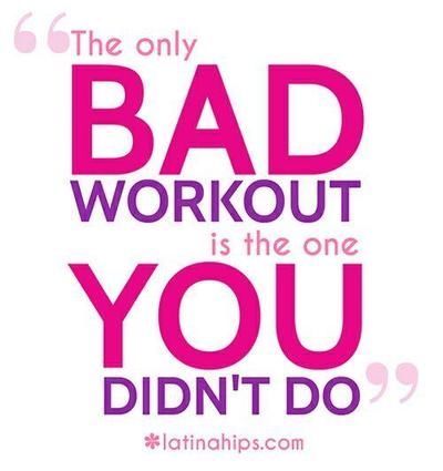 The only bad workout is the one you didnt do The only bad workout is the one you didnt do