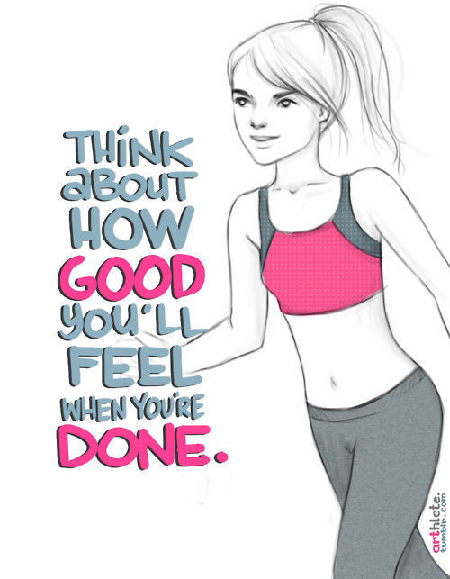 Think about how good you'll feel when you are done Think about how good you'll feel when you are done