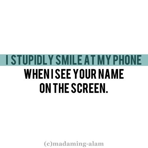 I smile at my phone when I see your name I smile at my phone when I see your name