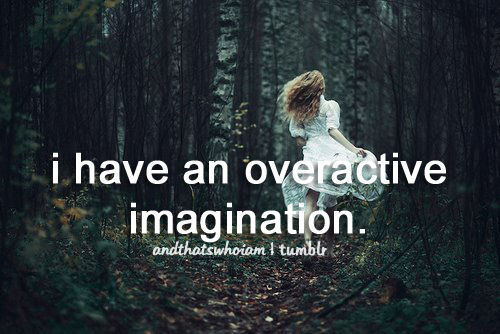I have an overreactive imagination