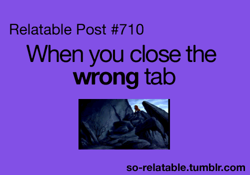 When you close the wrong tab When you close the wrong tab