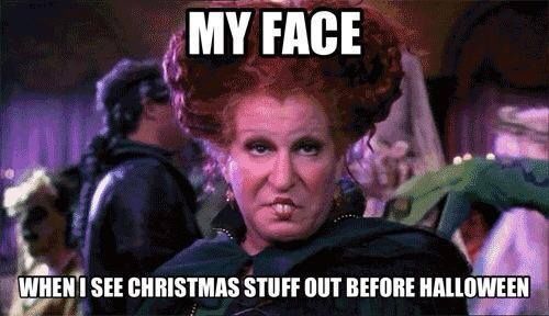 My face when I see Christmas stuff out before Halloween