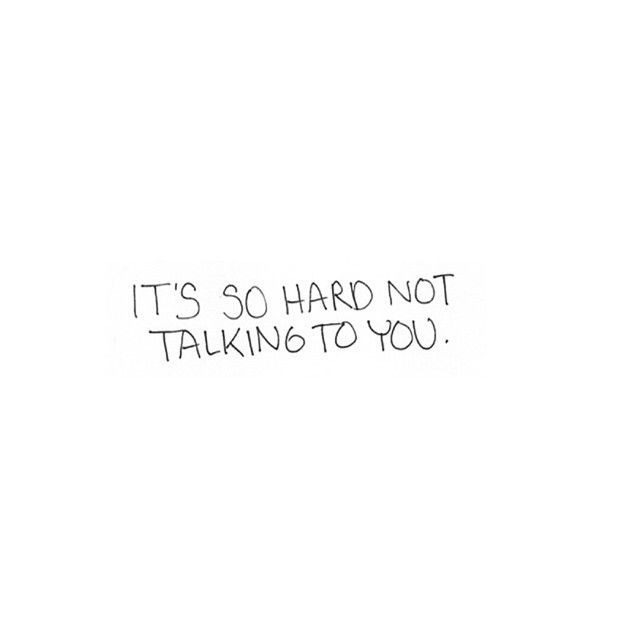 Its so hard not talking to you Its so hard not talking to you