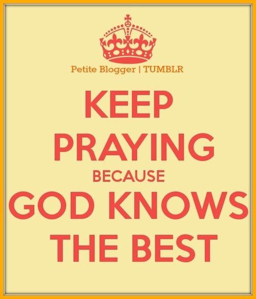 Keep praying because God knows best Keep praying because God knows best