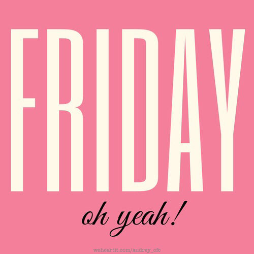 Friday, oh yeah Friday, oh yeah