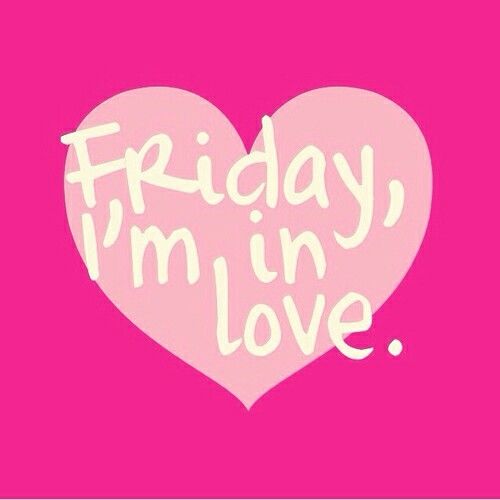 Friday, im in love Friday, im in love