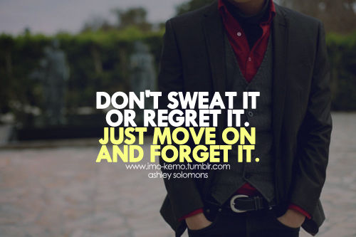 Move on and forget it Move on and forget it