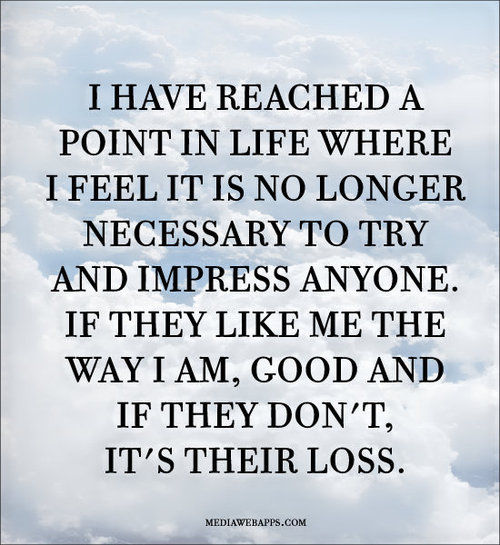 No longer necessary to try and impress anyone No longer necessary to try and impress anyone