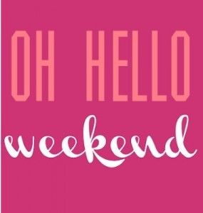 Oh hello weekend