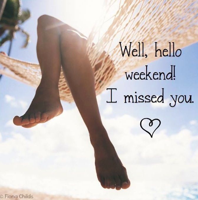 Well hello weekend, I missed you Well hello weekend, I missed you