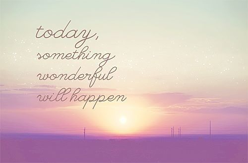 Today something wonderful will happen Today something wonderful will happen