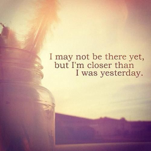 Closer than I was yesterday Closer than I was yesterday