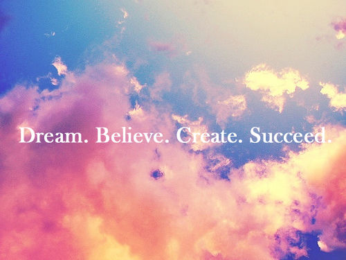 Dream, believe, create and succeed